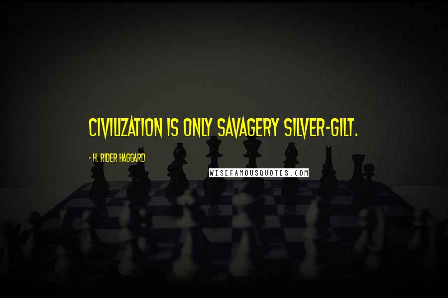 H. Rider Haggard Quotes: Civilization is only savagery silver-gilt.