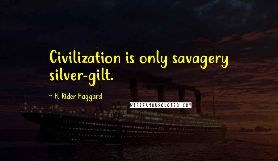 H. Rider Haggard Quotes: Civilization is only savagery silver-gilt.
