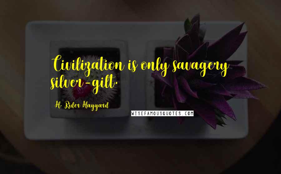 H. Rider Haggard Quotes: Civilization is only savagery silver-gilt.