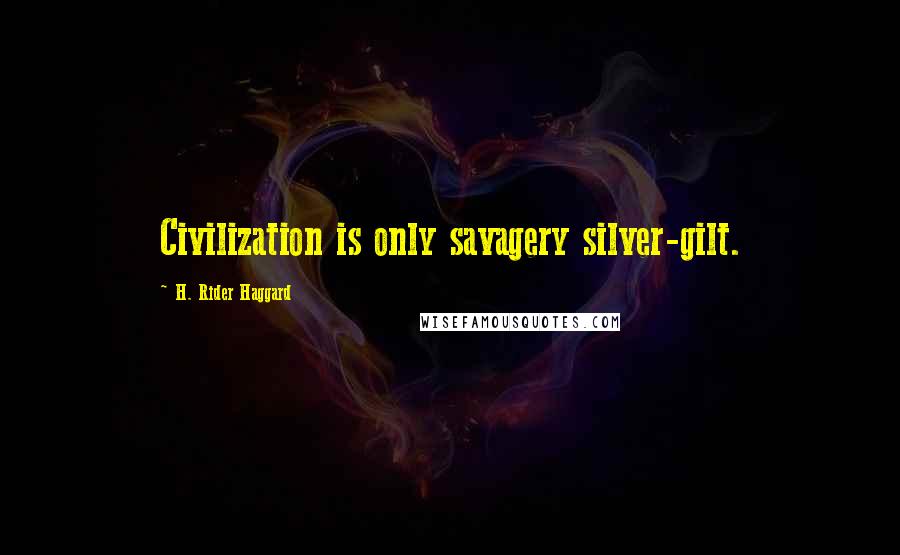 H. Rider Haggard Quotes: Civilization is only savagery silver-gilt.