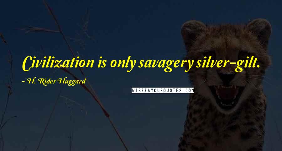 H. Rider Haggard Quotes: Civilization is only savagery silver-gilt.