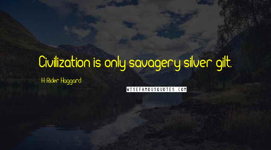 H. Rider Haggard Quotes: Civilization is only savagery silver-gilt.