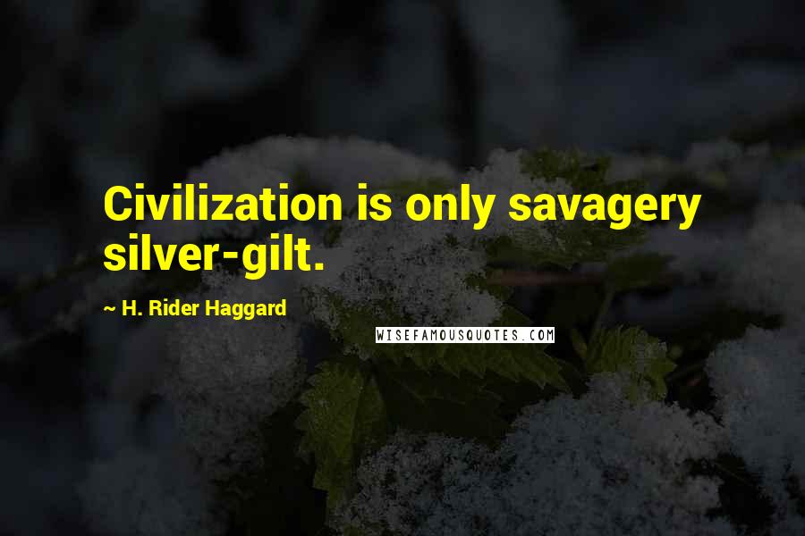 H. Rider Haggard Quotes: Civilization is only savagery silver-gilt.