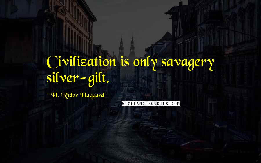 H. Rider Haggard Quotes: Civilization is only savagery silver-gilt.