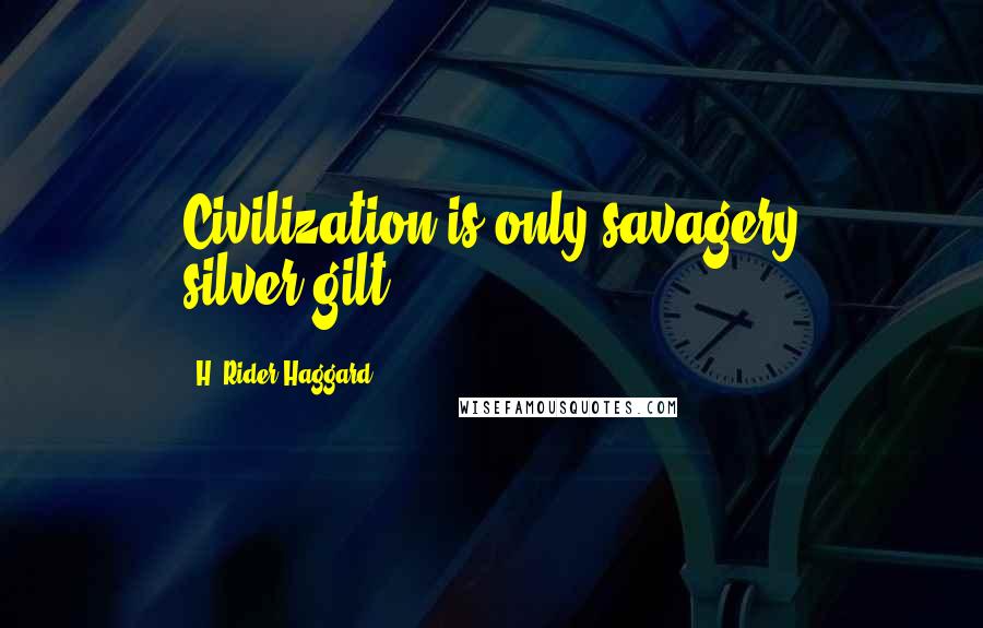 H. Rider Haggard Quotes: Civilization is only savagery silver-gilt.