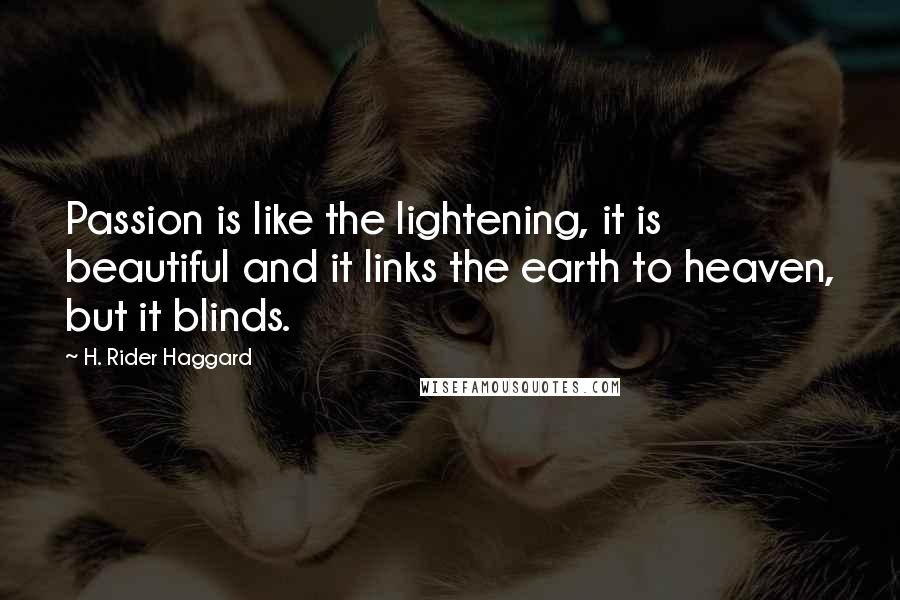 H. Rider Haggard Quotes: Passion is like the lightening, it is beautiful and it links the earth to heaven, but it blinds.