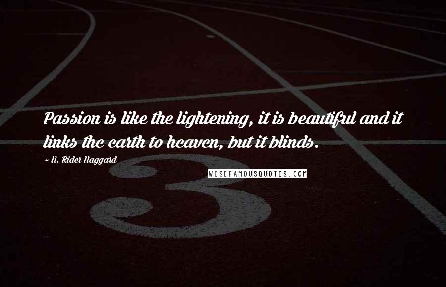 H. Rider Haggard Quotes: Passion is like the lightening, it is beautiful and it links the earth to heaven, but it blinds.