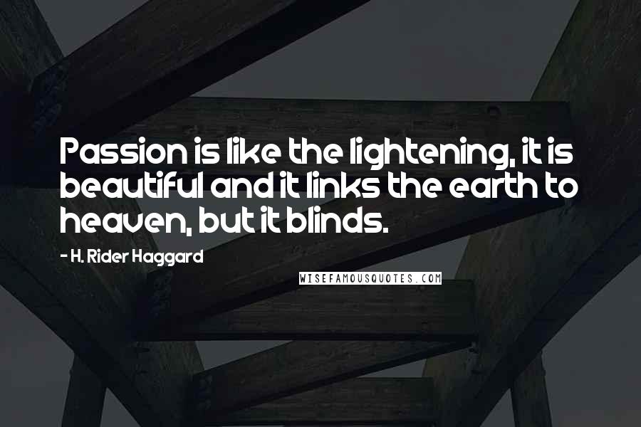 H. Rider Haggard Quotes: Passion is like the lightening, it is beautiful and it links the earth to heaven, but it blinds.