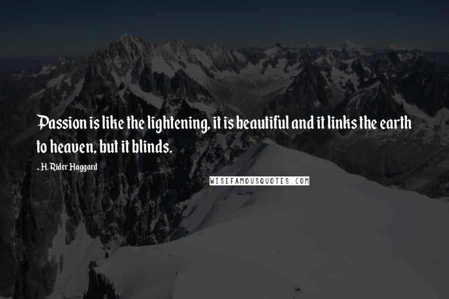 H. Rider Haggard Quotes: Passion is like the lightening, it is beautiful and it links the earth to heaven, but it blinds.