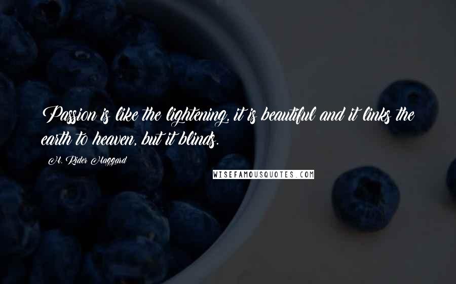 H. Rider Haggard Quotes: Passion is like the lightening, it is beautiful and it links the earth to heaven, but it blinds.