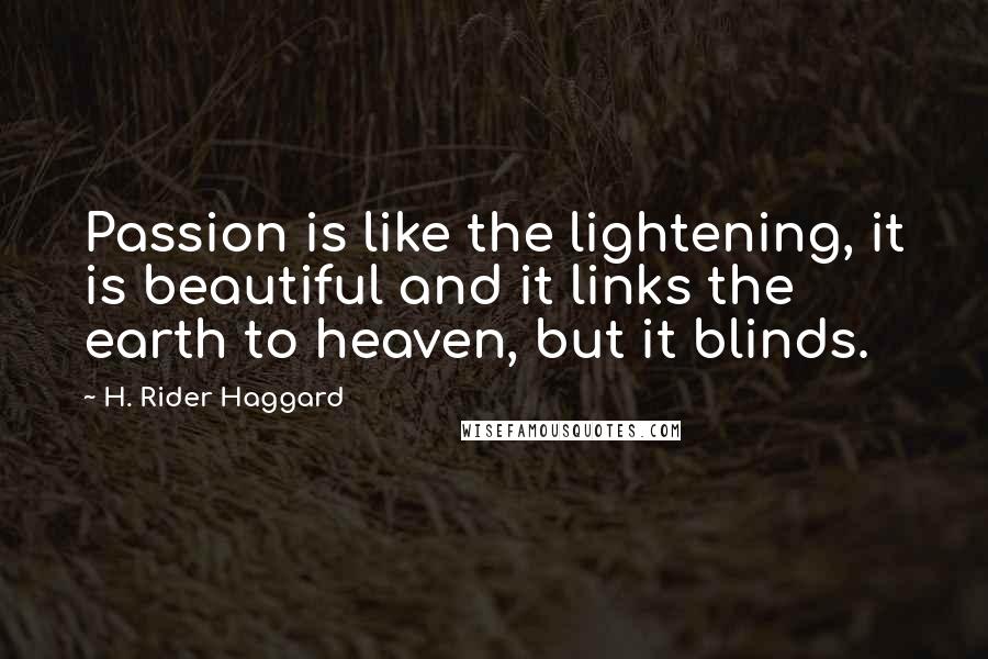 H. Rider Haggard Quotes: Passion is like the lightening, it is beautiful and it links the earth to heaven, but it blinds.