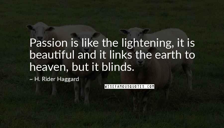 H. Rider Haggard Quotes: Passion is like the lightening, it is beautiful and it links the earth to heaven, but it blinds.