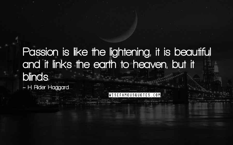 H. Rider Haggard Quotes: Passion is like the lightening, it is beautiful and it links the earth to heaven, but it blinds.