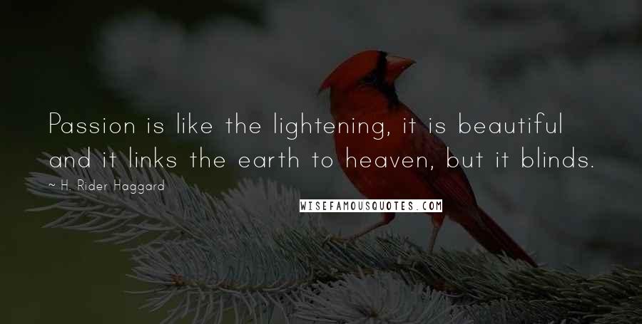 H. Rider Haggard Quotes: Passion is like the lightening, it is beautiful and it links the earth to heaven, but it blinds.