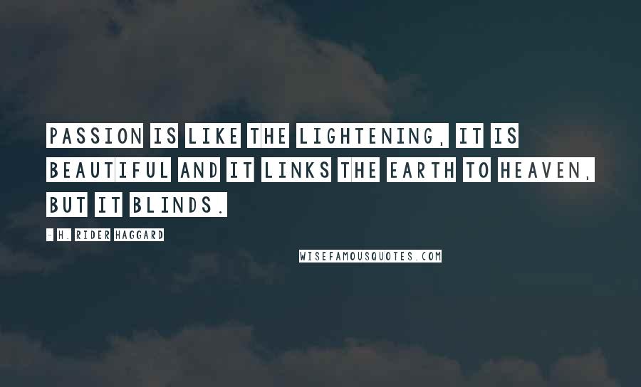 H. Rider Haggard Quotes: Passion is like the lightening, it is beautiful and it links the earth to heaven, but it blinds.