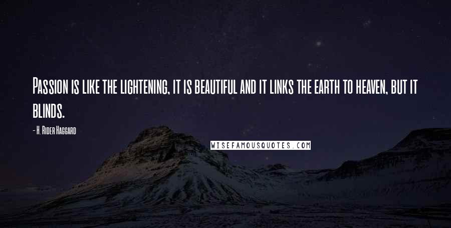 H. Rider Haggard Quotes: Passion is like the lightening, it is beautiful and it links the earth to heaven, but it blinds.