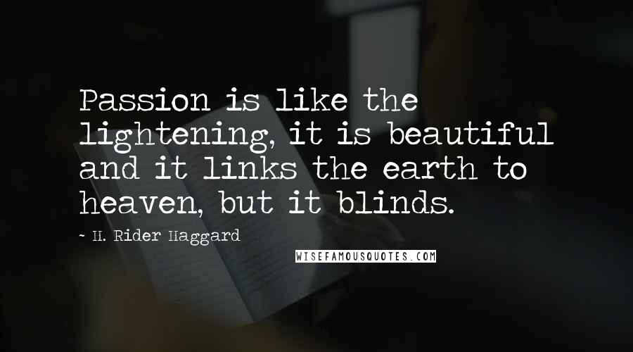 H. Rider Haggard Quotes: Passion is like the lightening, it is beautiful and it links the earth to heaven, but it blinds.