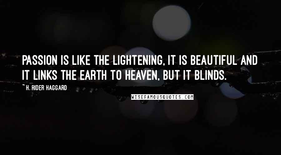 H. Rider Haggard Quotes: Passion is like the lightening, it is beautiful and it links the earth to heaven, but it blinds.