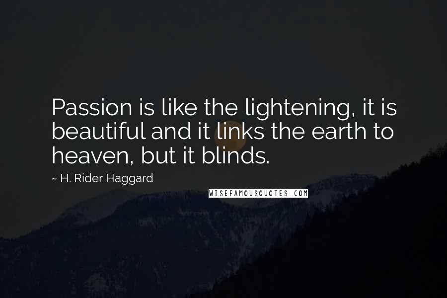 H. Rider Haggard Quotes: Passion is like the lightening, it is beautiful and it links the earth to heaven, but it blinds.