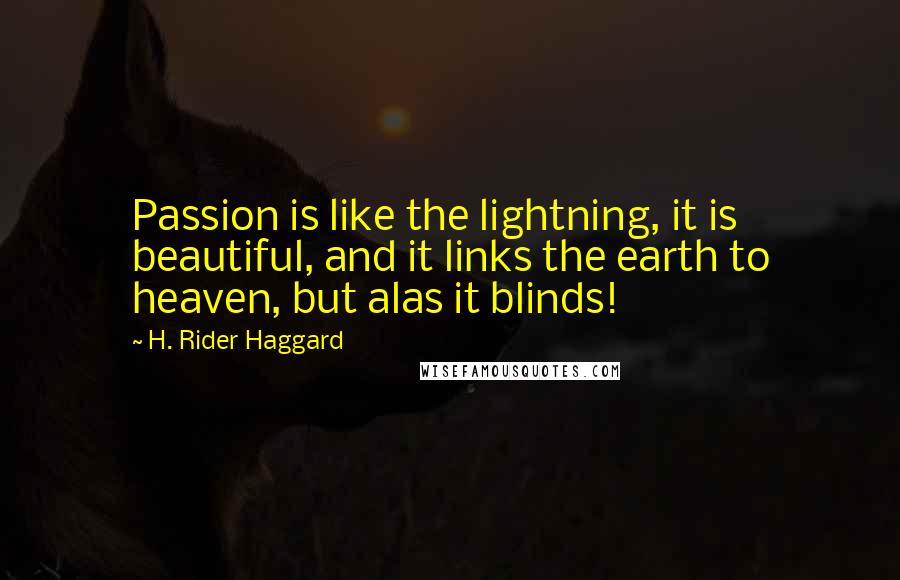 H. Rider Haggard Quotes: Passion is like the lightning, it is beautiful, and it links the earth to heaven, but alas it blinds!