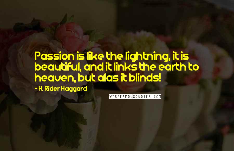 H. Rider Haggard Quotes: Passion is like the lightning, it is beautiful, and it links the earth to heaven, but alas it blinds!