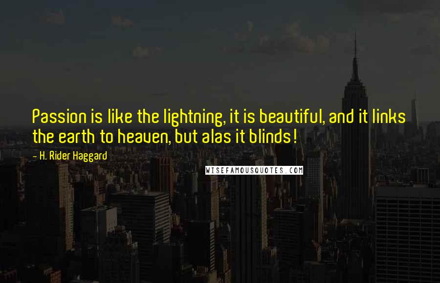 H. Rider Haggard Quotes: Passion is like the lightning, it is beautiful, and it links the earth to heaven, but alas it blinds!