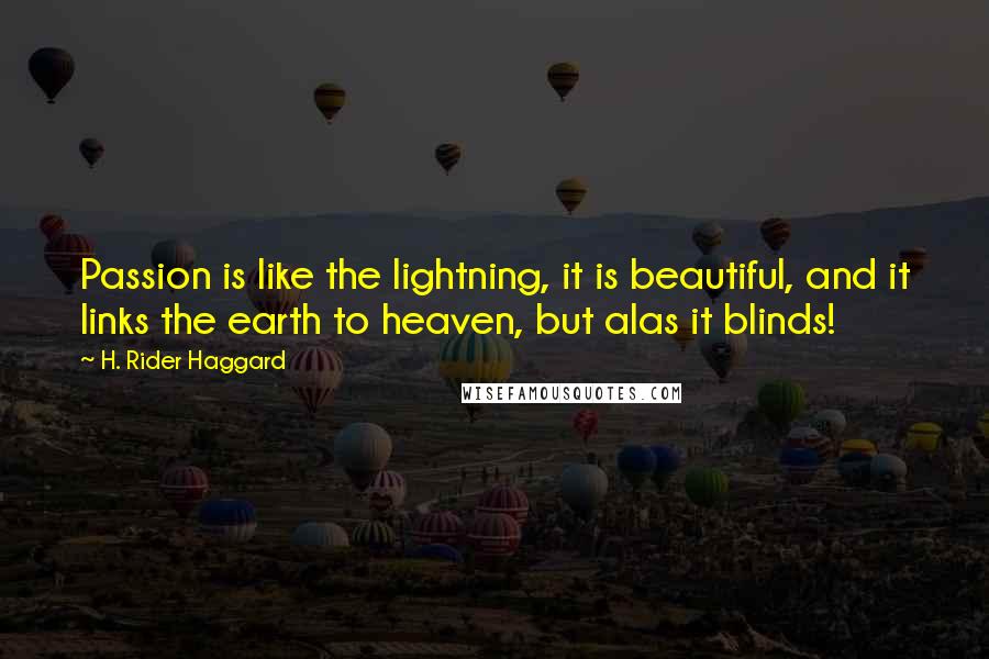 H. Rider Haggard Quotes: Passion is like the lightning, it is beautiful, and it links the earth to heaven, but alas it blinds!