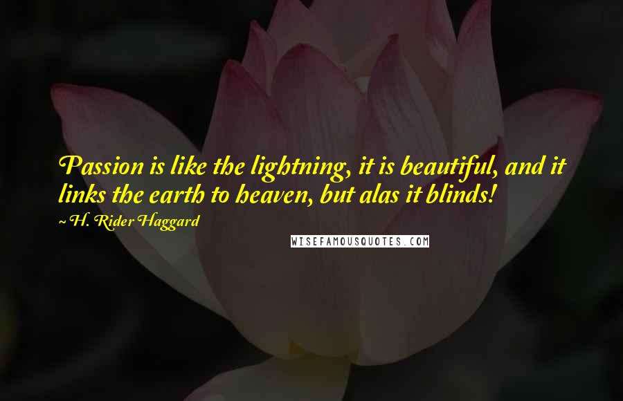 H. Rider Haggard Quotes: Passion is like the lightning, it is beautiful, and it links the earth to heaven, but alas it blinds!