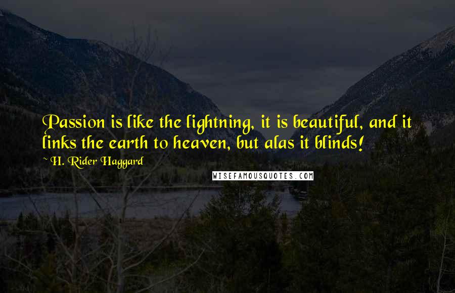 H. Rider Haggard Quotes: Passion is like the lightning, it is beautiful, and it links the earth to heaven, but alas it blinds!