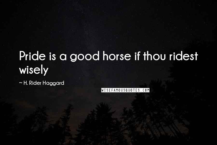 H. Rider Haggard Quotes: Pride is a good horse if thou ridest wisely