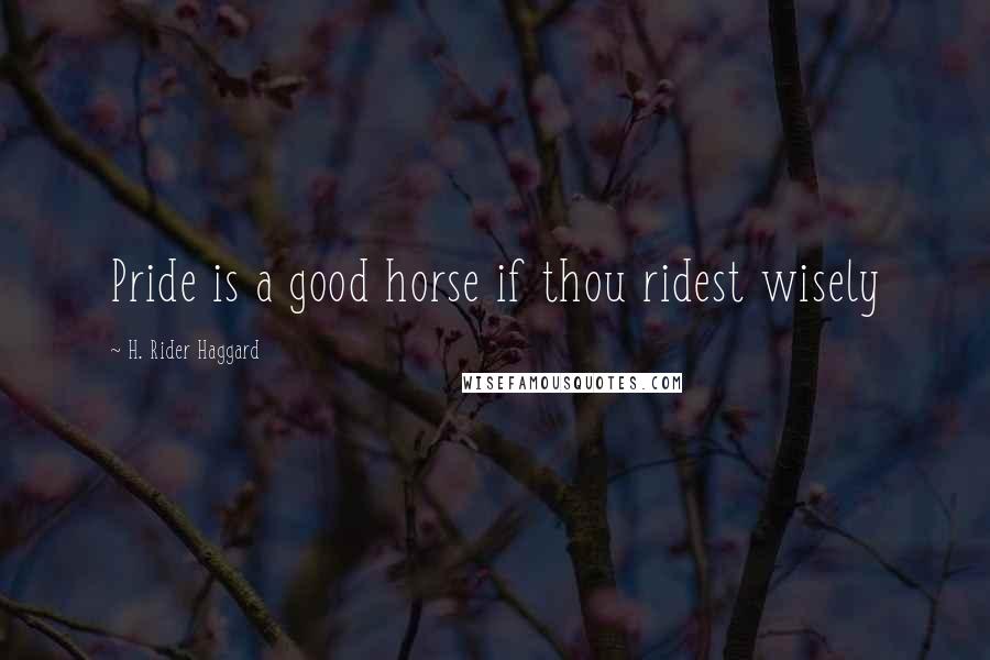 H. Rider Haggard Quotes: Pride is a good horse if thou ridest wisely