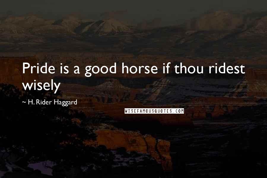 H. Rider Haggard Quotes: Pride is a good horse if thou ridest wisely