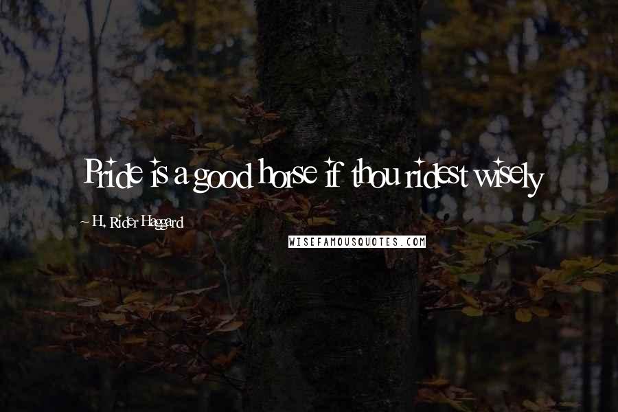 H. Rider Haggard Quotes: Pride is a good horse if thou ridest wisely