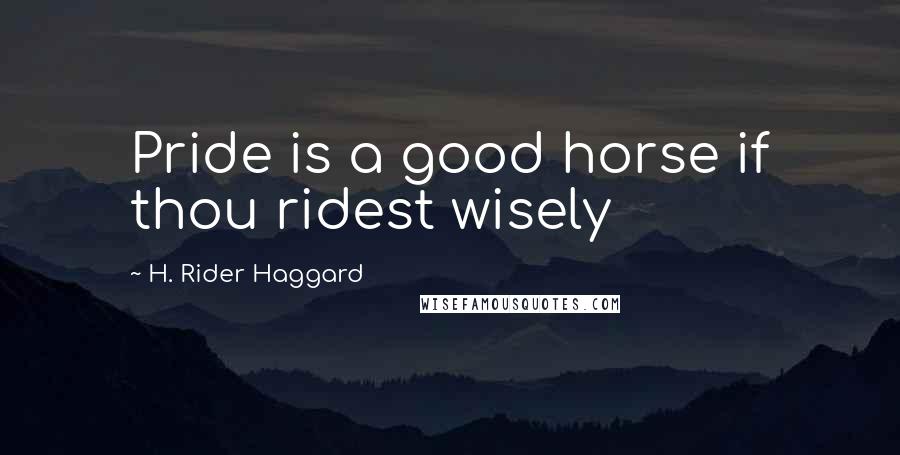 H. Rider Haggard Quotes: Pride is a good horse if thou ridest wisely