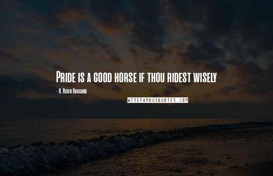 H. Rider Haggard Quotes: Pride is a good horse if thou ridest wisely