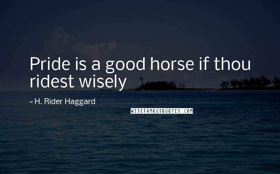 H. Rider Haggard Quotes: Pride is a good horse if thou ridest wisely