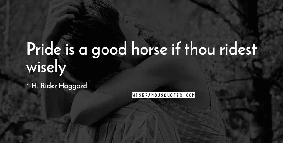 H. Rider Haggard Quotes: Pride is a good horse if thou ridest wisely