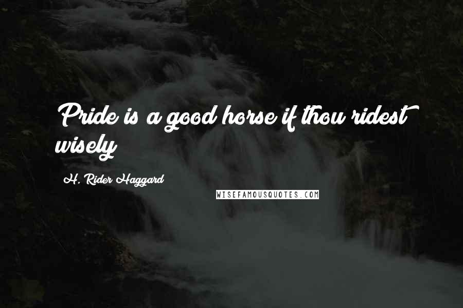 H. Rider Haggard Quotes: Pride is a good horse if thou ridest wisely