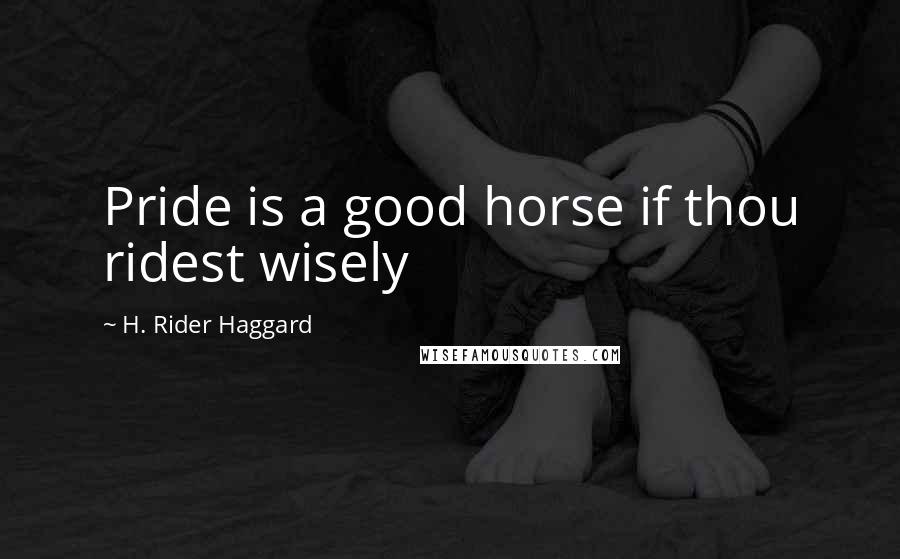 H. Rider Haggard Quotes: Pride is a good horse if thou ridest wisely