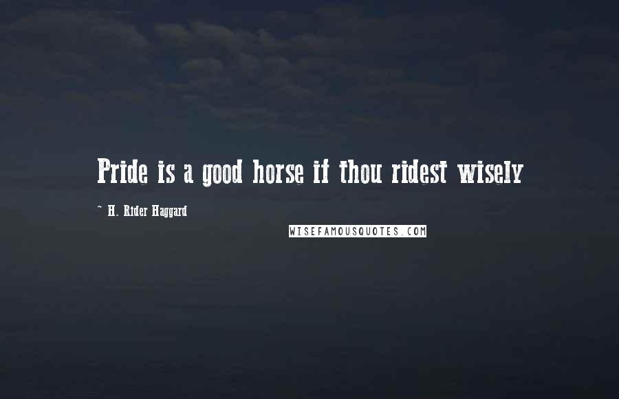 H. Rider Haggard Quotes: Pride is a good horse if thou ridest wisely