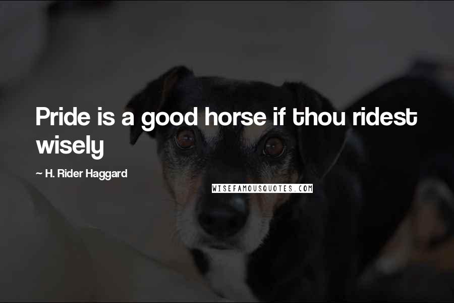 H. Rider Haggard Quotes: Pride is a good horse if thou ridest wisely