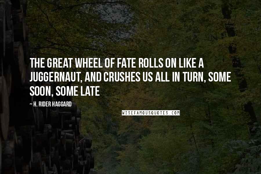 H. Rider Haggard Quotes: The great wheel of Fate rolls on like a Juggernaut, and crushes us all in turn, some soon, some late