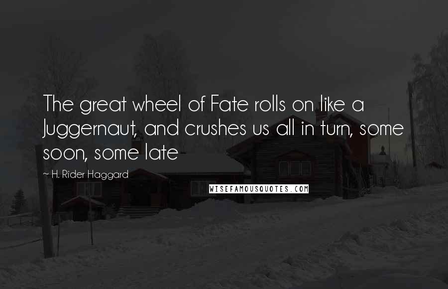 H. Rider Haggard Quotes: The great wheel of Fate rolls on like a Juggernaut, and crushes us all in turn, some soon, some late