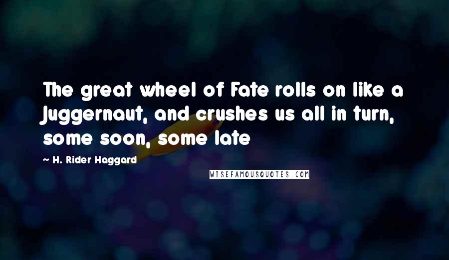 H. Rider Haggard Quotes: The great wheel of Fate rolls on like a Juggernaut, and crushes us all in turn, some soon, some late