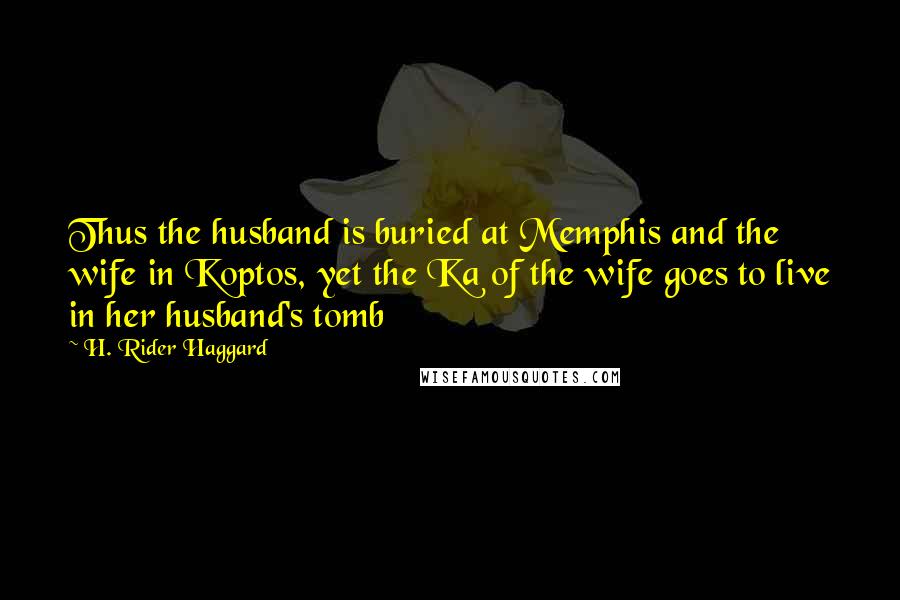 H. Rider Haggard Quotes: Thus the husband is buried at Memphis and the wife in Koptos, yet the Ka of the wife goes to live in her husband's tomb