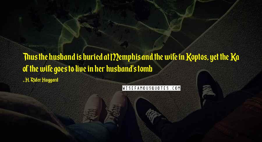 H. Rider Haggard Quotes: Thus the husband is buried at Memphis and the wife in Koptos, yet the Ka of the wife goes to live in her husband's tomb