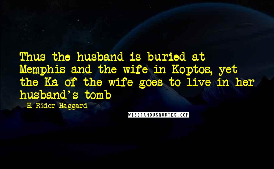 H. Rider Haggard Quotes: Thus the husband is buried at Memphis and the wife in Koptos, yet the Ka of the wife goes to live in her husband's tomb