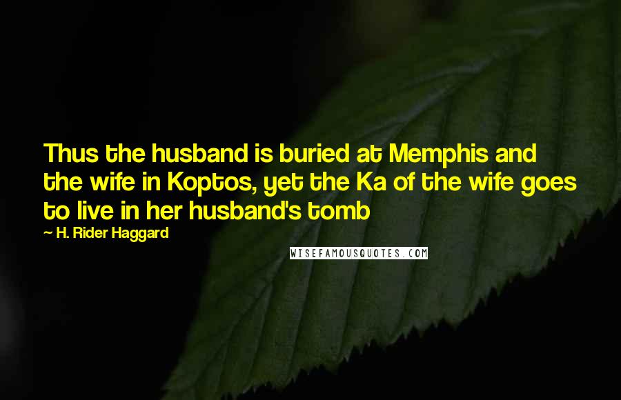 H. Rider Haggard Quotes: Thus the husband is buried at Memphis and the wife in Koptos, yet the Ka of the wife goes to live in her husband's tomb