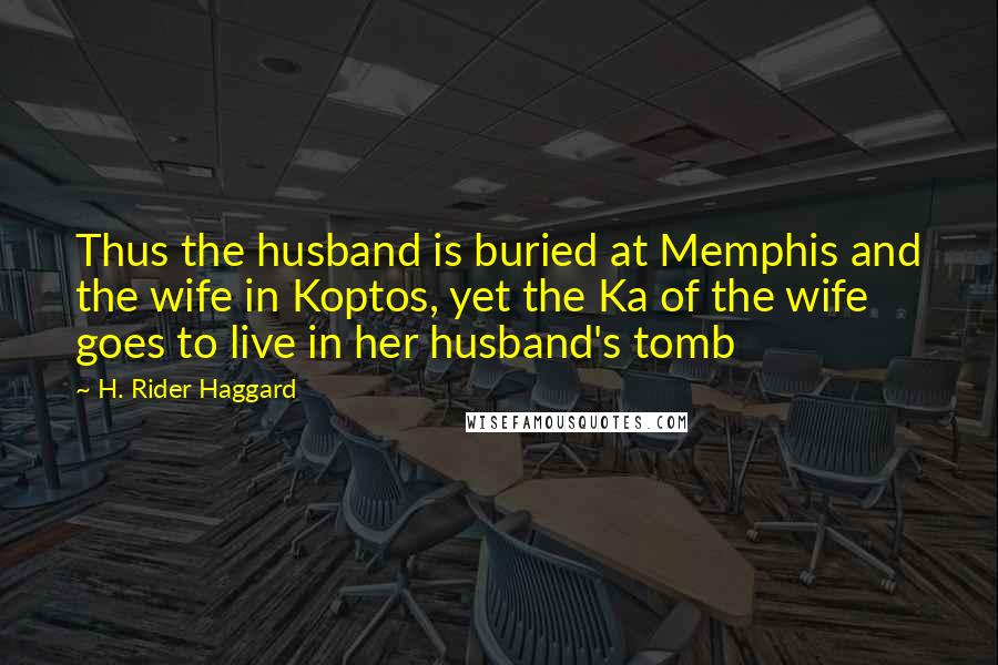 H. Rider Haggard Quotes: Thus the husband is buried at Memphis and the wife in Koptos, yet the Ka of the wife goes to live in her husband's tomb