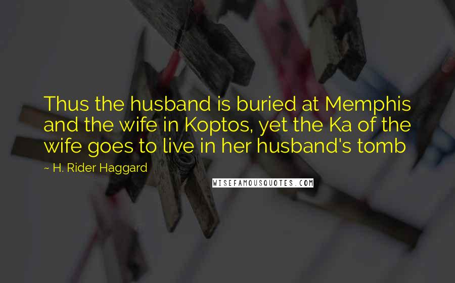 H. Rider Haggard Quotes: Thus the husband is buried at Memphis and the wife in Koptos, yet the Ka of the wife goes to live in her husband's tomb